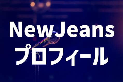 ニュージーンズおじさん|ニュージーンズ NewJeans 年齢順プロフィール 身長。